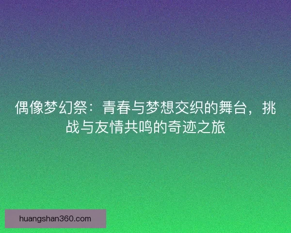偶像梦幻祭：青春与梦想交织的舞台，挑战与友情共鸣的奇迹之旅