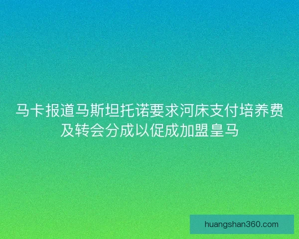 马卡报道马斯坦托诺要求河床支付培养费及转会分成以促成加盟皇马