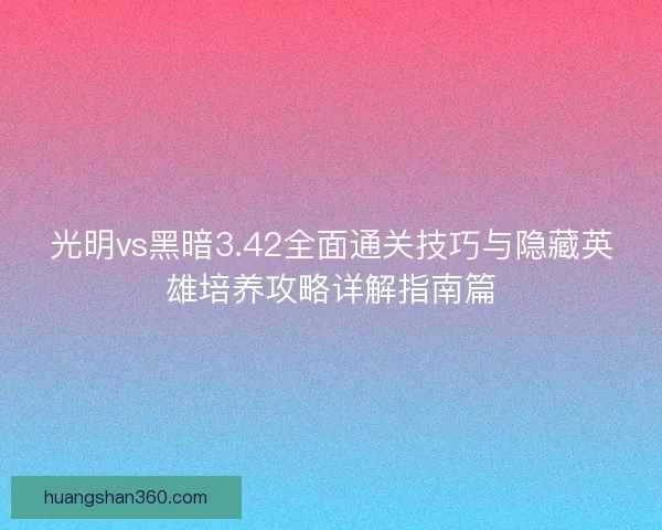 光明vs黑暗3.42全面通关技巧与隐藏英雄培养攻略详解指南篇