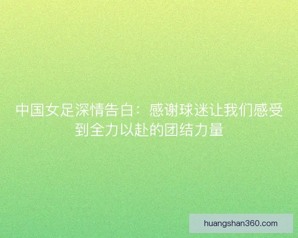 中国女足深情告白：感谢球迷让我们感受到全力以赴的团结力量