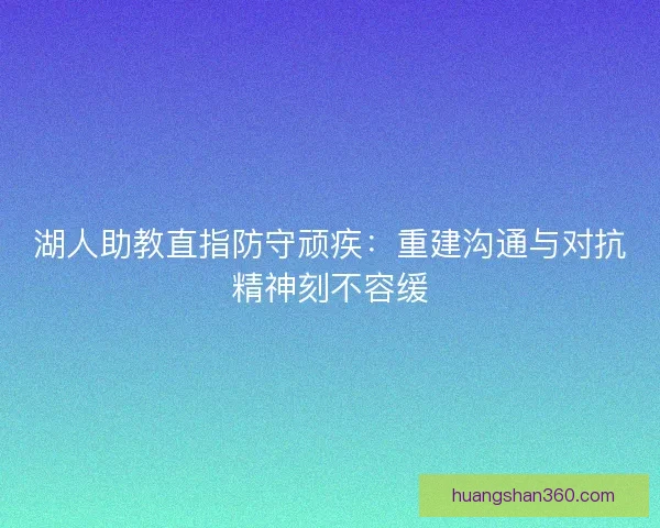 湖人助教直指防守顽疾：重建沟通与对抗精神刻不容缓