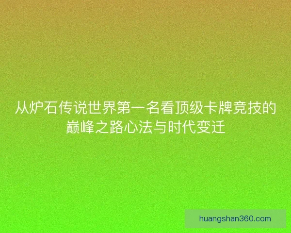 从炉石传说世界第一名看顶级卡牌竞技的巅峰之路心法与时代变迁