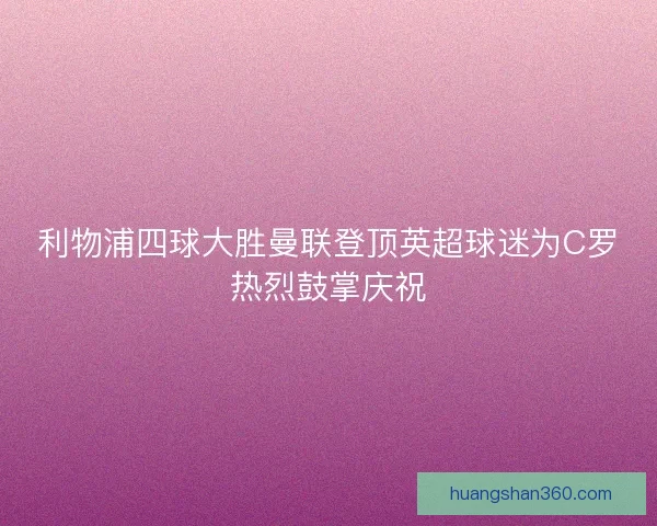 利物浦四球大胜曼联登顶英超球迷为C罗热烈鼓掌庆祝